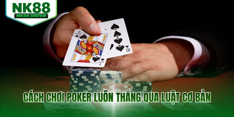 Cách chơi poker luôn thắng qua luật cơ bản