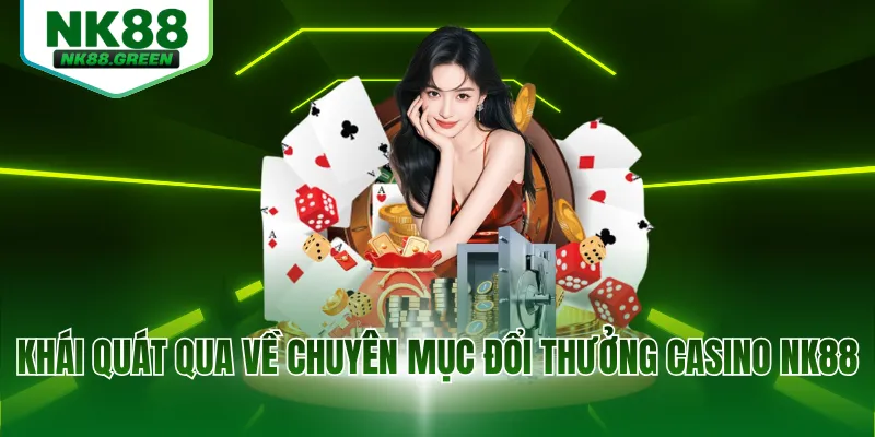 Khái quát qua về chuyên mục đổi thưởng casino NK88